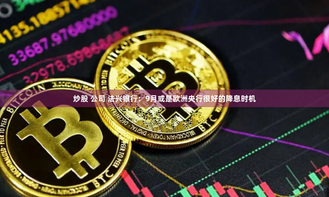 炒股 公司 法興銀行：9月或是歐洲央行很好的降息時機(jī)