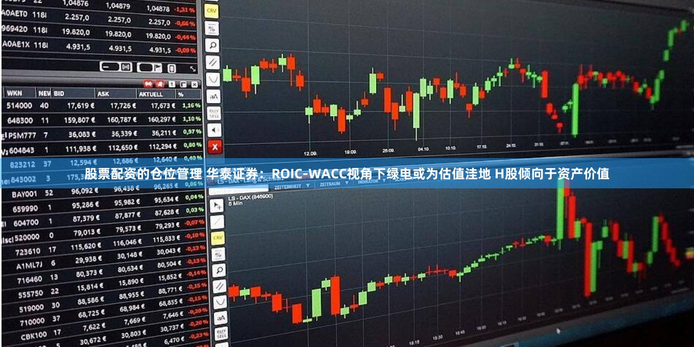 股票配資的倉位管理 華泰證券：ROIC-WACC視角下綠電或?yàn)楣乐低莸?H股傾向于資產(chǎn)價值